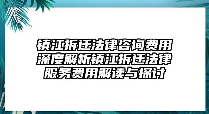 鎮(zhèn)江拆遷法律咨詢費用深度解析鎮(zhèn)江拆遷法律服務費用解讀與探討