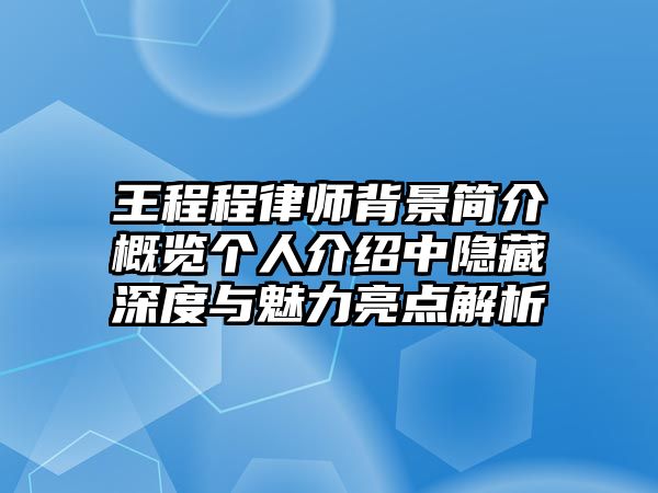 王程程律師背景簡介概覽個人介紹中隱藏深度與魅力亮點解析
