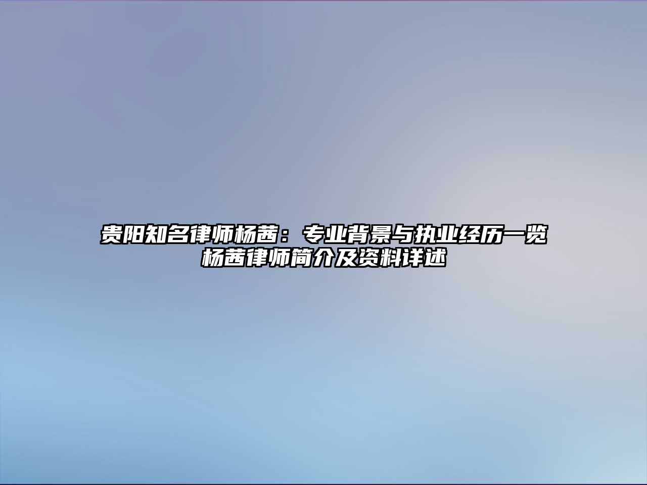 貴陽知名律師楊茜：專業背景與執業經歷一覽楊茜律師簡介及資料詳述