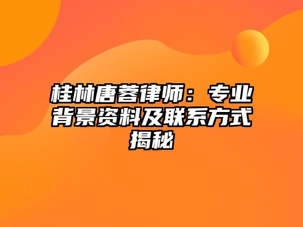 桂林唐蓉律師：專業(yè)背景資料及聯(lián)系方式揭秘