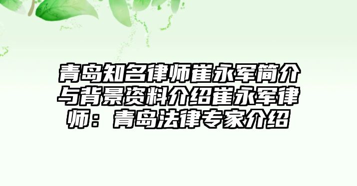 青島知名律師崔永軍簡(jiǎn)介與背景資料介紹崔永軍律師：青島法律專家介紹