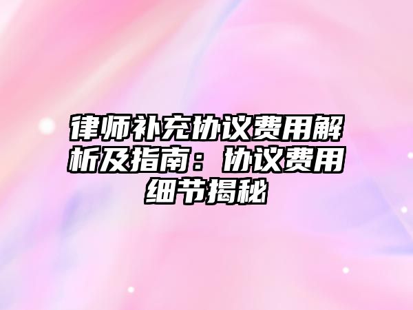 律師補充協議費用解析及指南：協議費用細節揭秘
