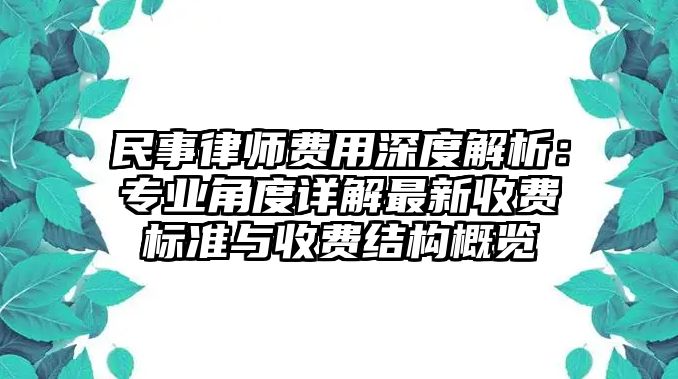 民事律師費用深度解析：專業角度詳解最新收費標準與收費結構概覽