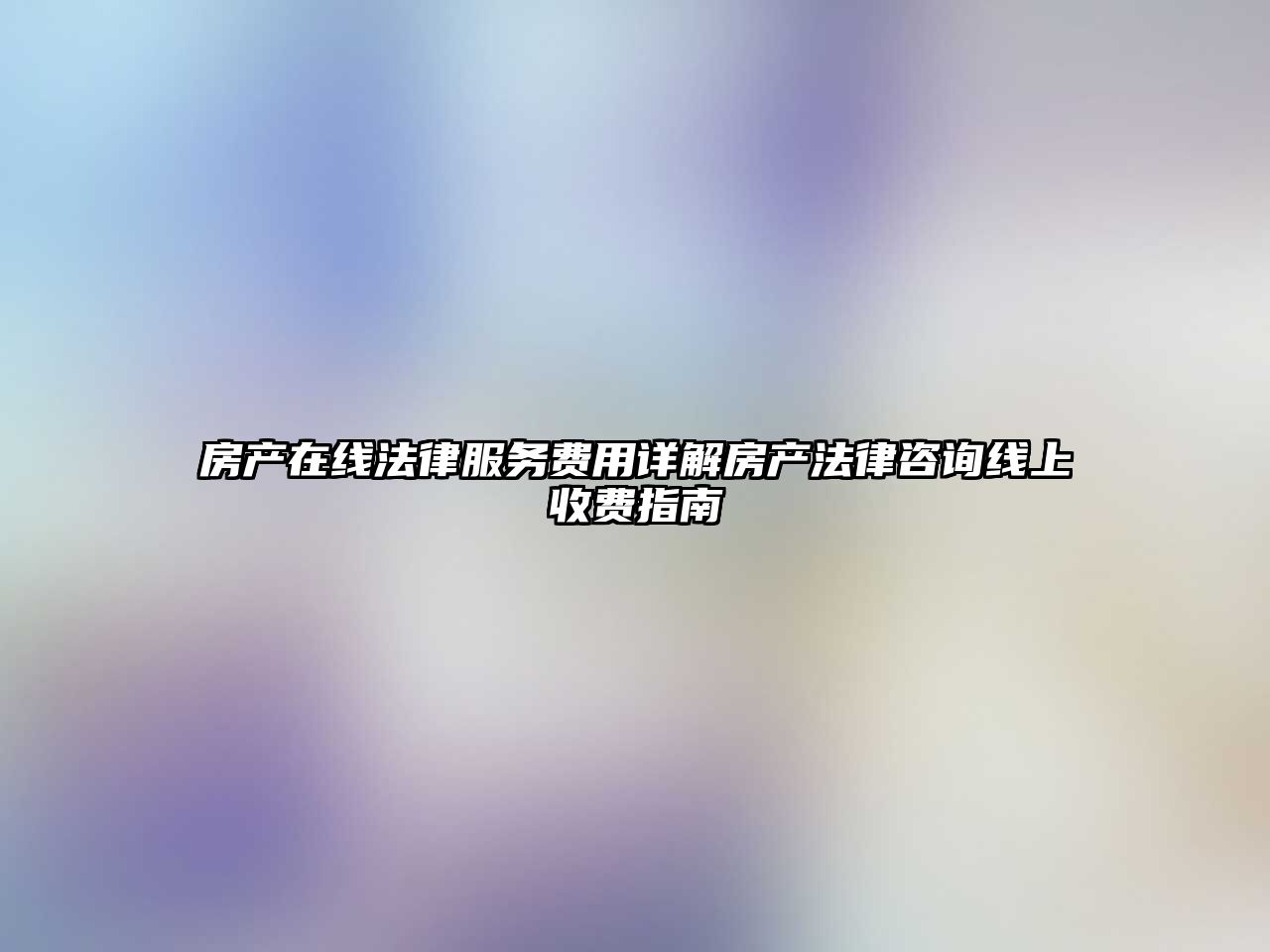 房產(chǎn)在線法律服務(wù)費(fèi)用詳解房產(chǎn)法律咨詢線上收費(fèi)指南