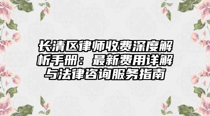 長清區律師收費深度解析手冊：最新費用詳解與法律咨詢服務指南