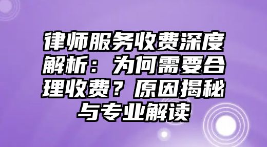 律師服務收費深度解析：為何需要合理收費？原因揭秘與專業解讀