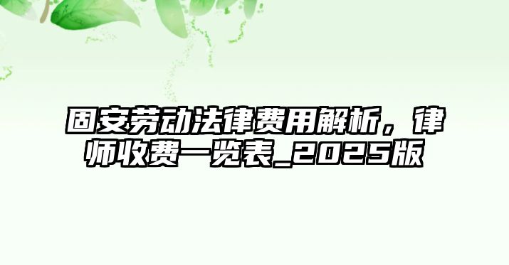 固安勞動法律費用解析，律師收費一覽表_2025版