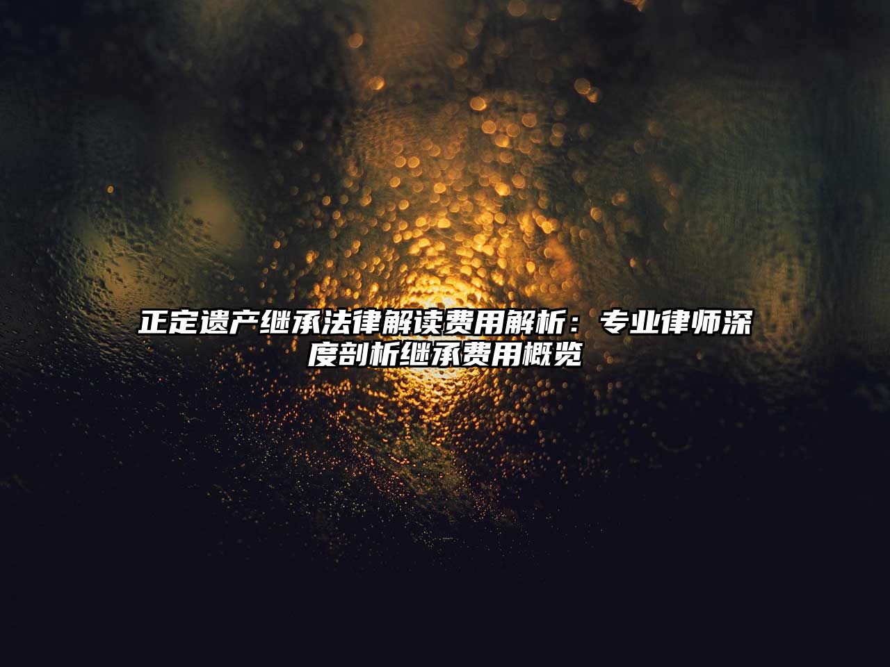 正定遺產繼承法律解讀費用解析：專業律師深度剖析繼承費用概覽