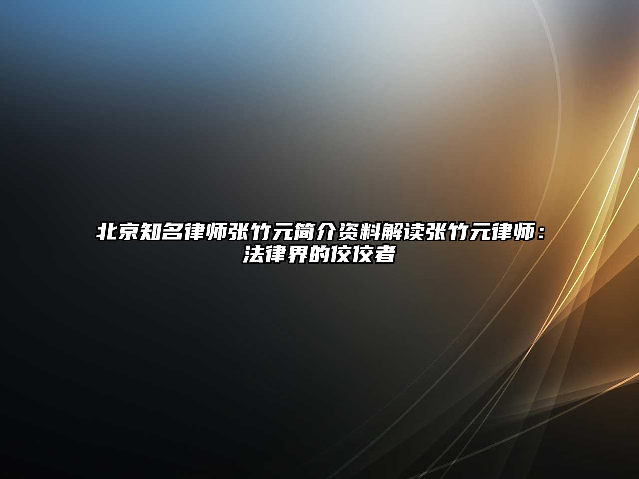 北京知名律師張竹元簡介資料解讀張竹元律師：法律界的佼佼者