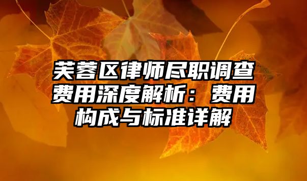 芙蓉區(qū)律師盡職調(diào)查費(fèi)用深度解析：費(fèi)用構(gòu)成與標(biāo)準(zhǔn)詳解