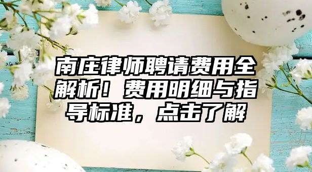 南莊律師聘請費(fèi)用全解析！費(fèi)用明細(xì)與指導(dǎo)標(biāo)準(zhǔn)，點(diǎn)擊了解