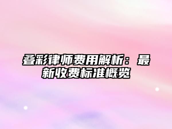疊彩律師費用解析：最新收費標準概覽