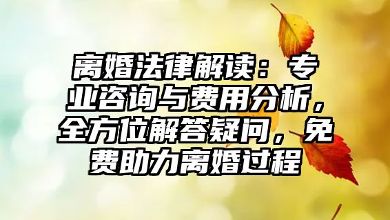 離婚法律解讀：專業(yè)咨詢與費用分析，全方位解答疑問，免費助力離婚過程