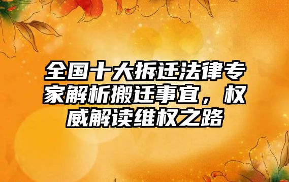 全國十大拆遷法律專家解析搬遷事宜，權威解讀維權之路