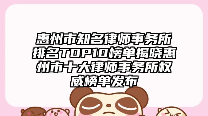 惠州市知名律師事務所排名TOP10榜單揭曉惠州市十大律師事務所權威榜單發布