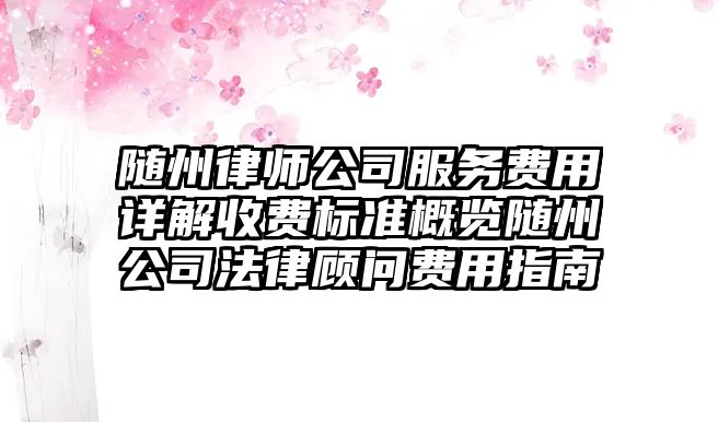 隨州律師公司服務費用詳解收費標準概覽隨州公司法律顧問費用指南
