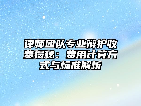 律師團隊專業辯護收費揭秘：費用計算方式與標準解析