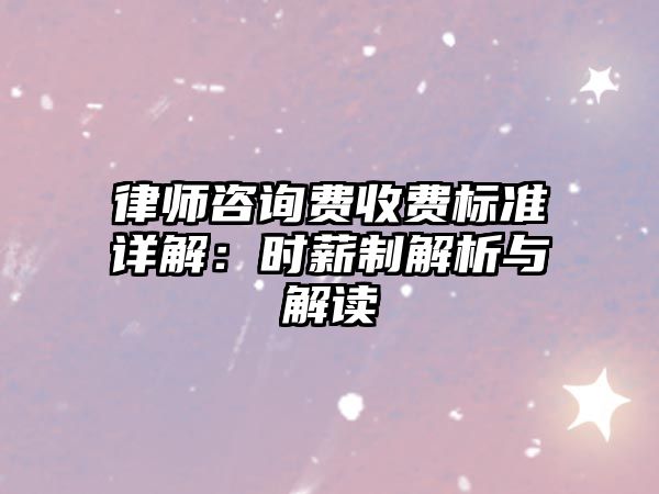 律師咨詢費收費標準詳解：時薪制解析與解讀