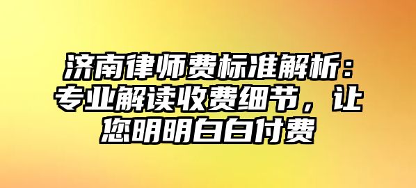 濟南律師費標準解析：專業解讀收費細節，讓您明明白白付費