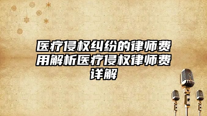 醫(yī)療侵權(quán)糾紛的律師費(fèi)用解析醫(yī)療侵權(quán)律師費(fèi)詳解