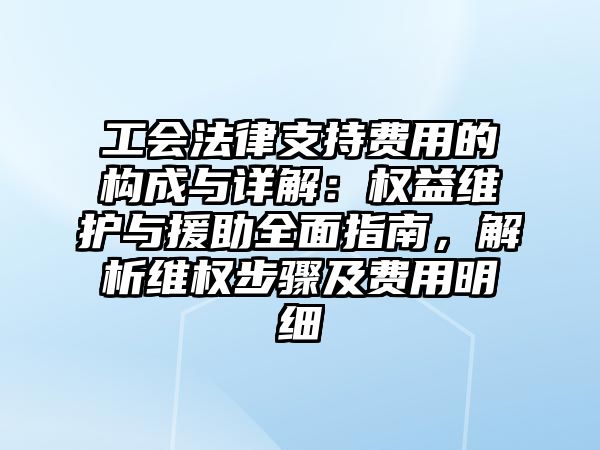 工會法律支持費用的構成與詳解：權益維護與援助全面指南，解析維權步驟及費用明細