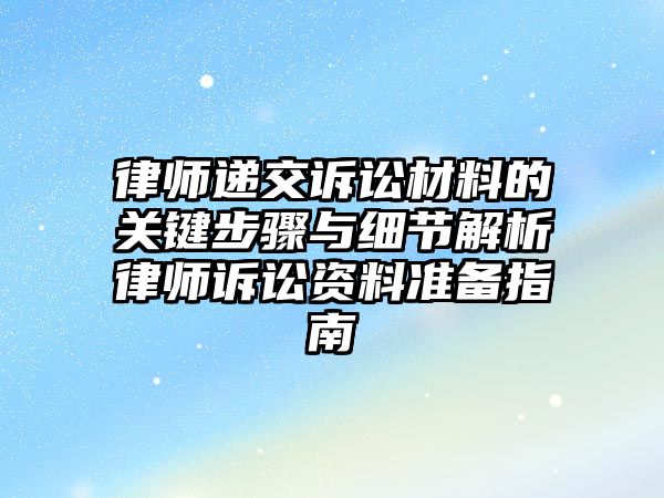 律師遞交訴訟材料的關鍵步驟與細節解析律師訴訟資料準備指南