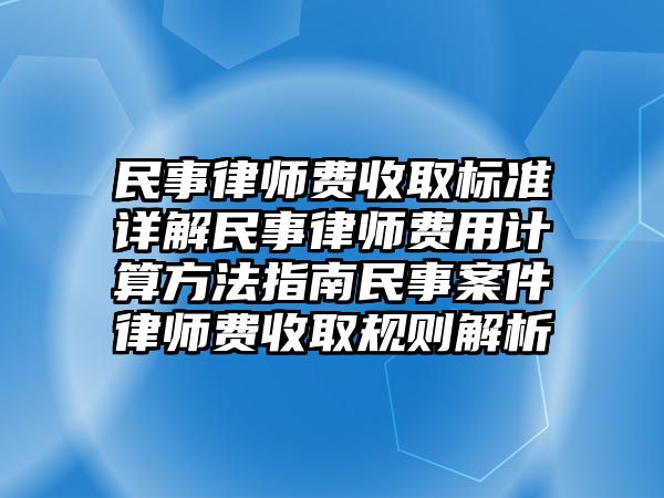 民事律師費收取標準詳解民事律師費用計算方法指南民事案件律師費收取規則解析