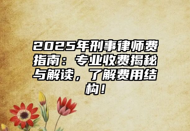 2025年刑事律師費(fèi)指南：專業(yè)收費(fèi)揭秘與解讀，了解費(fèi)用結(jié)構(gòu)！