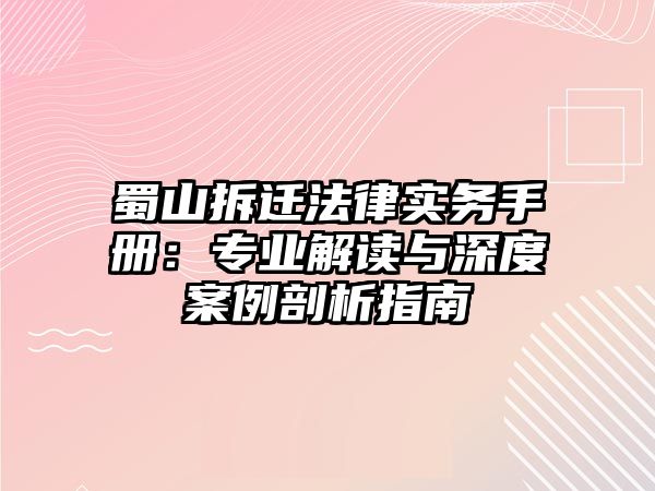 蜀山拆遷法律實務手冊：專業解讀與深度案例剖析指南