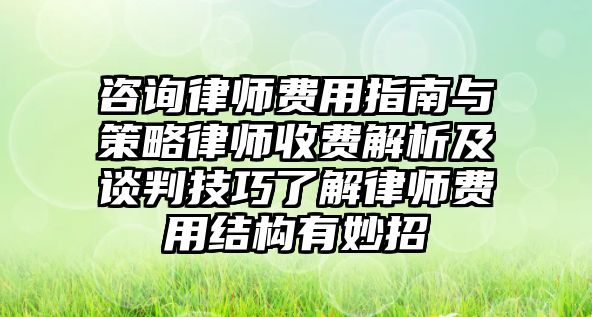 咨詢律師費用指南與策略律師收費解析及談判技巧了解律師費用結(jié)構(gòu)有妙招
