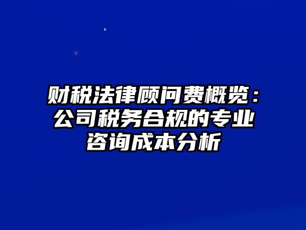 財稅法律顧問費概覽：公司稅務合規的專業咨詢成本分析