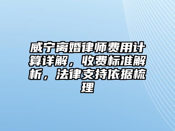 威寧離婚律師費用計算詳解，收費標準解析，法律支持依據梳理