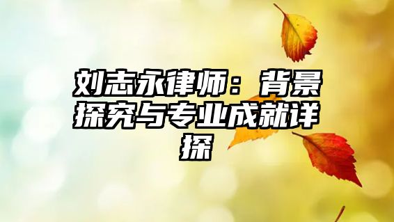 劉志永律師：背景探究與專業成就詳探