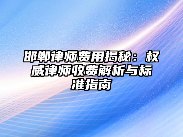 邯鄲律師費用揭秘：權威律師收費解析與標準指南