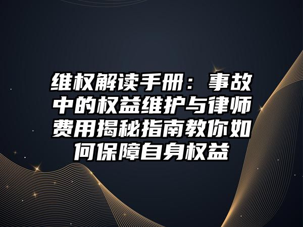 維權(quán)解讀手冊：事故中的權(quán)益維護與律師費用揭秘指南教你如何保障自身權(quán)益