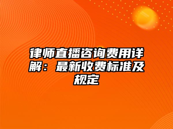 律師直播咨詢費用詳解：最新收費標準及規定