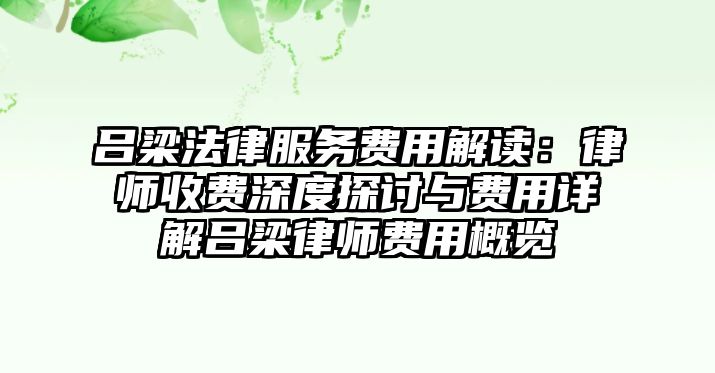 呂梁法律服務費用解讀：律師收費深度探討與費用詳解呂梁律師費用概覽
