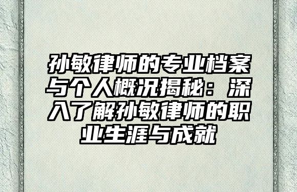孫敏律師的專業(yè)檔案與個(gè)人概況揭秘：深入了解孫敏律師的職業(yè)生涯與成就