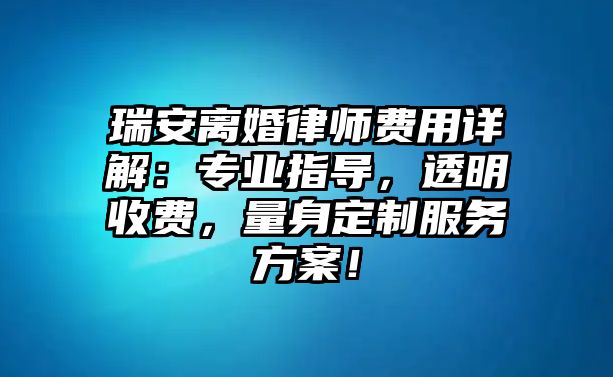 瑞安離婚律師費(fèi)用詳解：專業(yè)指導(dǎo)，透明收費(fèi)，量身定制服務(wù)方案！