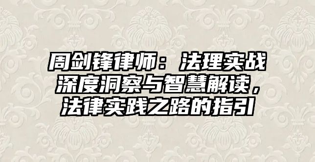 周劍鋒律師：法理實(shí)戰(zhàn)深度洞察與智慧解讀，法律實(shí)踐之路的指引