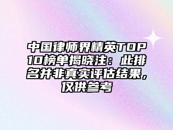 中國律師界精英TOP10榜單揭曉注：此排名并非真實評估結(jié)果，僅供參考
