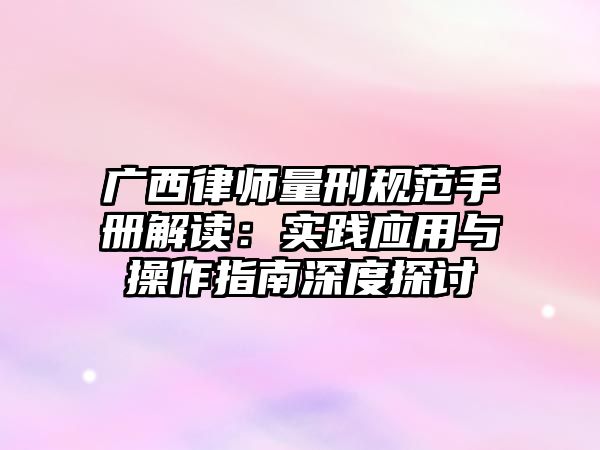 廣西律師量刑規范手冊解讀：實踐應用與操作指南深度探討