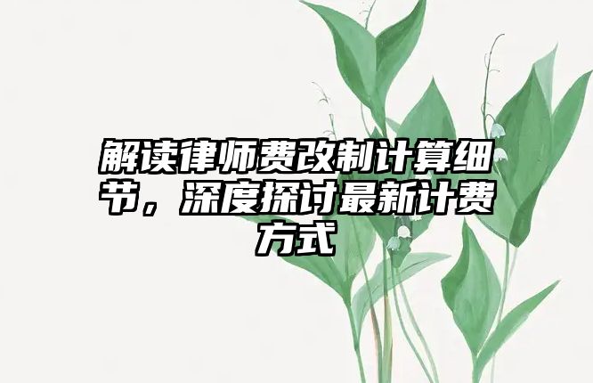 解讀律師費(fèi)改制計算細(xì)節(jié)，深度探討最新計費(fèi)方式
