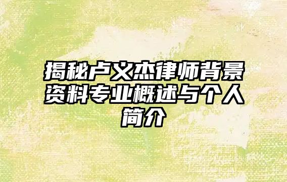 揭秘盧義杰律師背景資料專業(yè)概述與個人簡介