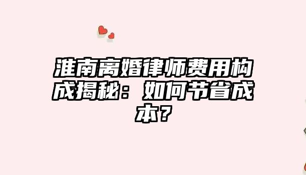 淮南離婚律師費用構成揭秘：如何節(jié)省成本？