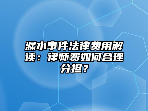漏水事件法律費用解讀：律師費如何合理分擔？