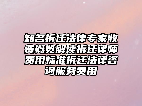 知名拆遷法律專家收費(fèi)概覽解讀拆遷律師費(fèi)用標(biāo)準(zhǔn)拆遷法律咨詢服務(wù)費(fèi)用