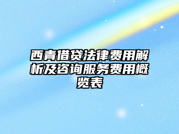 西青借貸法律費用解析及咨詢服務費用概覽表