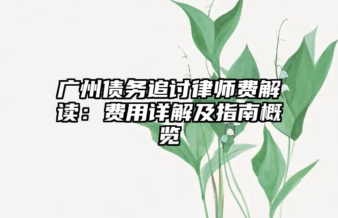 廣州債務追討律師費解讀：費用詳解及指南概覽