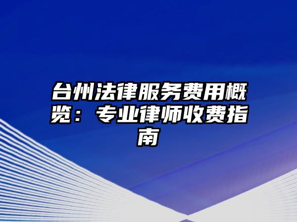 臺州法律服務費用概覽：專業律師收費指南